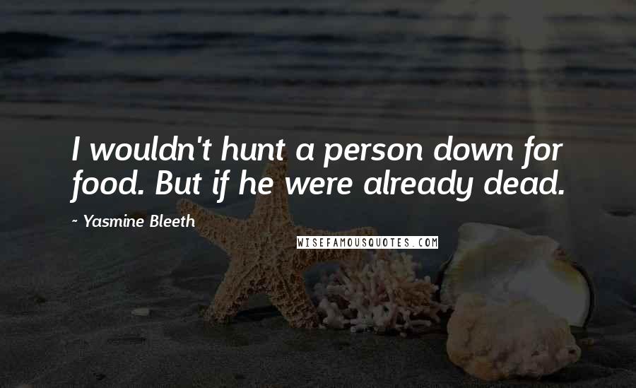 Yasmine Bleeth Quotes: I wouldn't hunt a person down for food. But if he were already dead.