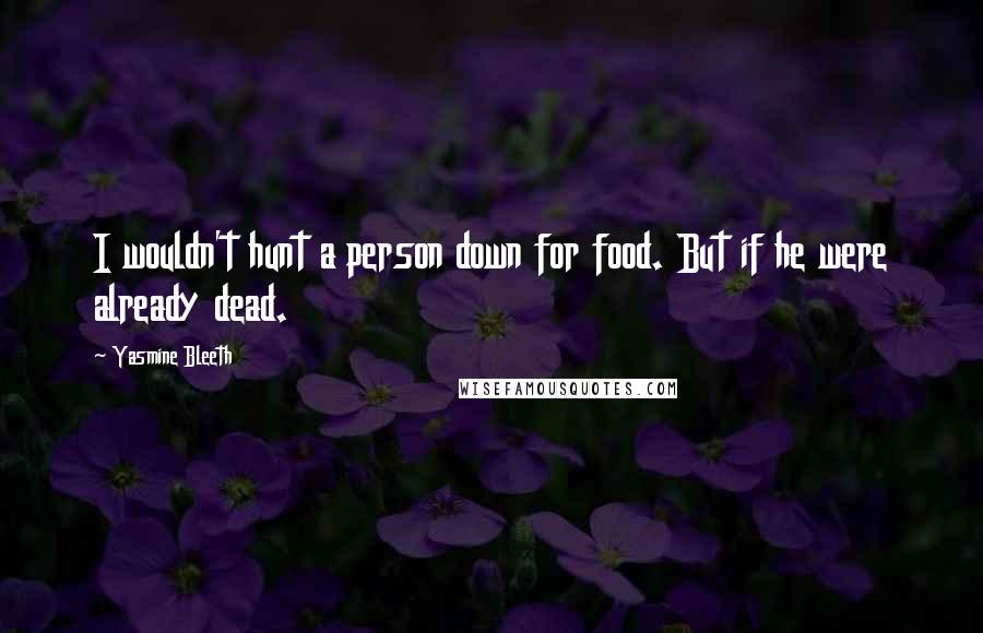 Yasmine Bleeth Quotes: I wouldn't hunt a person down for food. But if he were already dead.