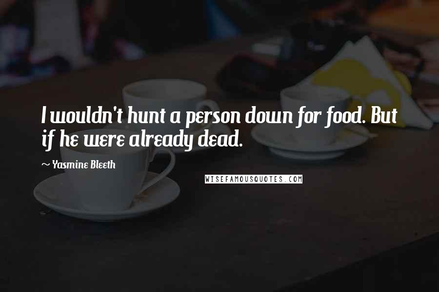 Yasmine Bleeth Quotes: I wouldn't hunt a person down for food. But if he were already dead.