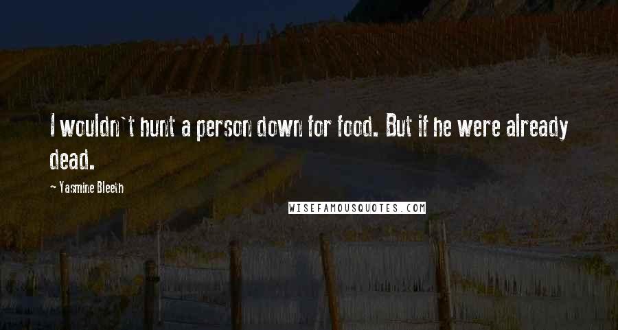 Yasmine Bleeth Quotes: I wouldn't hunt a person down for food. But if he were already dead.