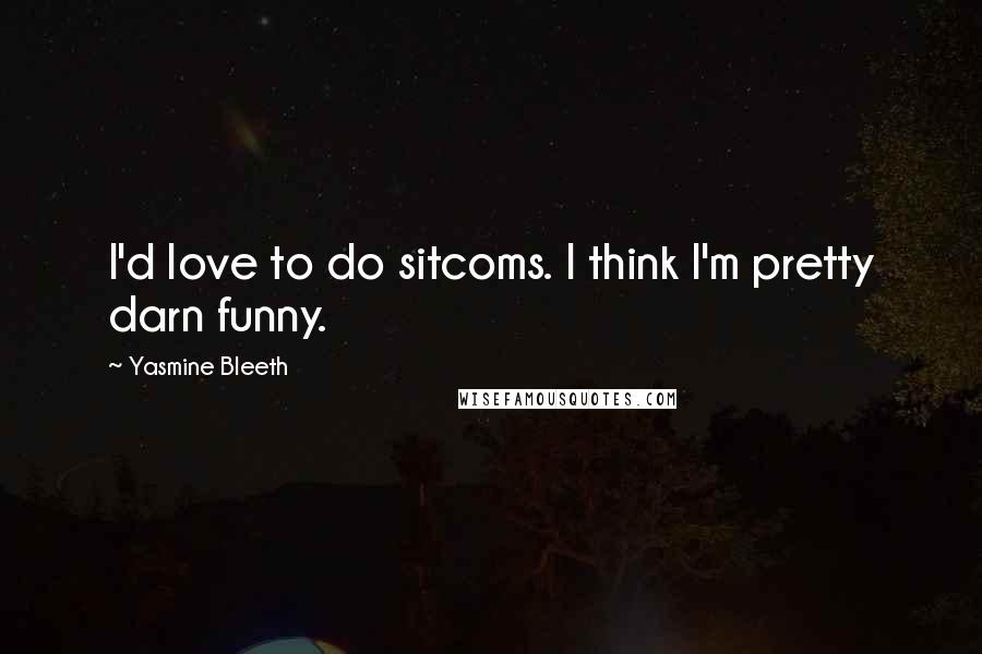 Yasmine Bleeth Quotes: I'd love to do sitcoms. I think I'm pretty darn funny.