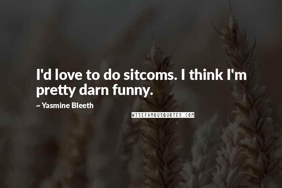 Yasmine Bleeth Quotes: I'd love to do sitcoms. I think I'm pretty darn funny.