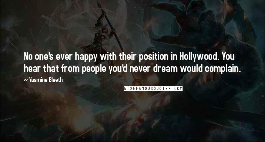 Yasmine Bleeth Quotes: No one's ever happy with their position in Hollywood. You hear that from people you'd never dream would complain.