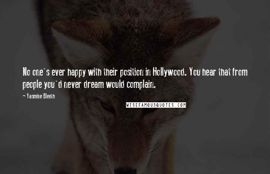 Yasmine Bleeth Quotes: No one's ever happy with their position in Hollywood. You hear that from people you'd never dream would complain.