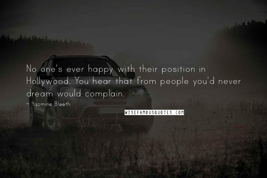 Yasmine Bleeth Quotes: No one's ever happy with their position in Hollywood. You hear that from people you'd never dream would complain.