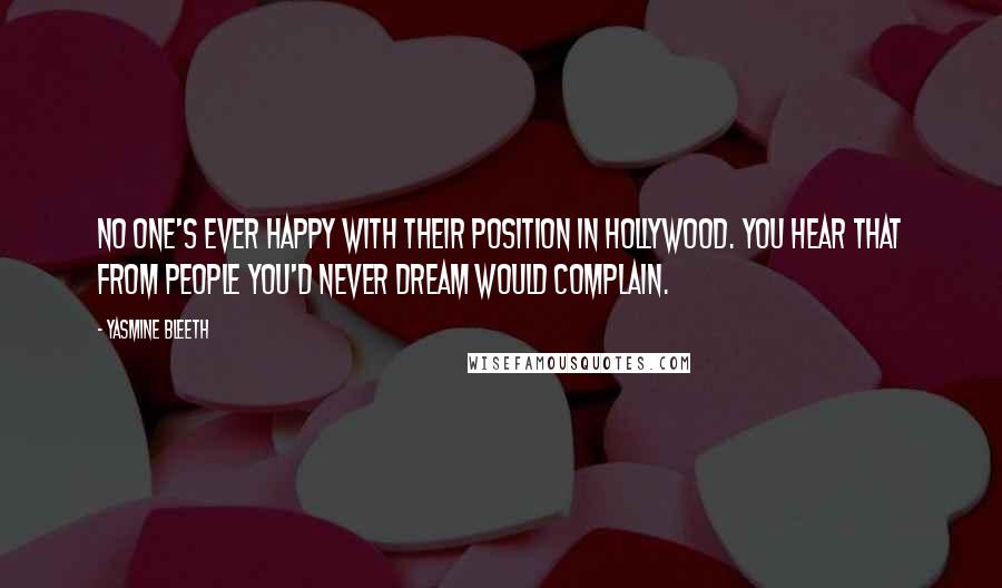 Yasmine Bleeth Quotes: No one's ever happy with their position in Hollywood. You hear that from people you'd never dream would complain.