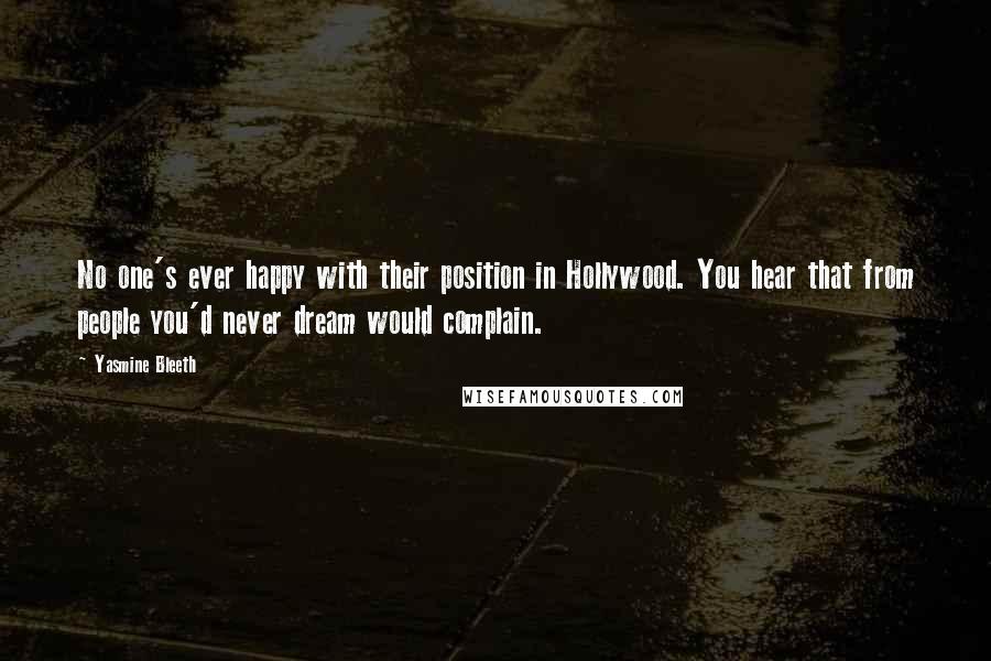 Yasmine Bleeth Quotes: No one's ever happy with their position in Hollywood. You hear that from people you'd never dream would complain.