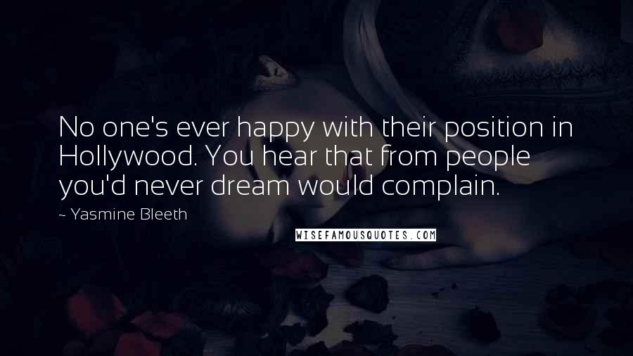 Yasmine Bleeth Quotes: No one's ever happy with their position in Hollywood. You hear that from people you'd never dream would complain.