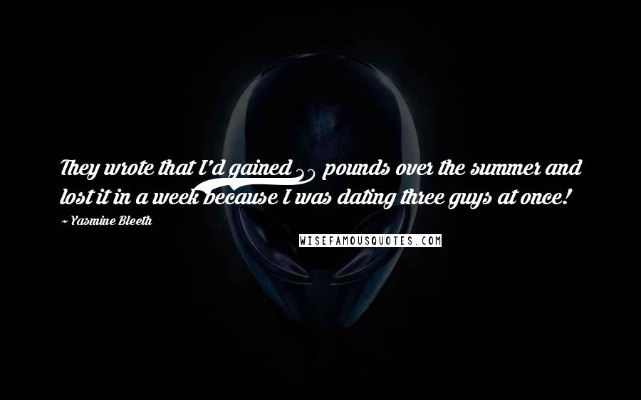 Yasmine Bleeth Quotes: They wrote that I'd gained 30 pounds over the summer and lost it in a week because I was dating three guys at once!