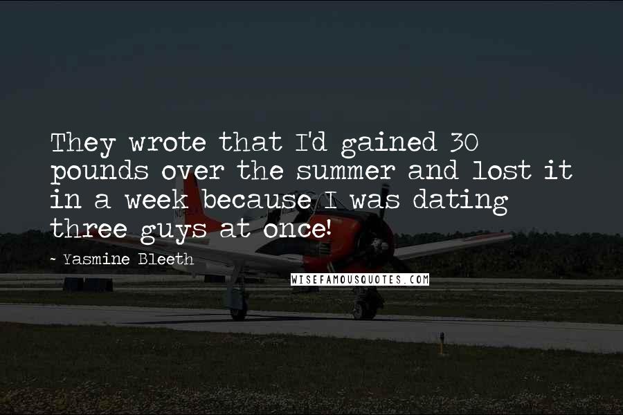 Yasmine Bleeth Quotes: They wrote that I'd gained 30 pounds over the summer and lost it in a week because I was dating three guys at once!