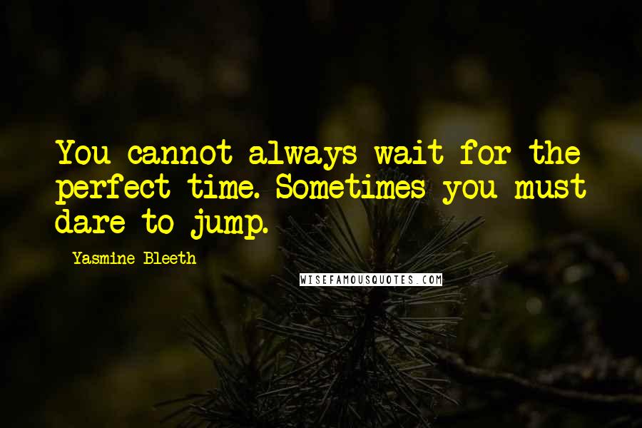 Yasmine Bleeth Quotes: You cannot always wait for the perfect time. Sometimes you must dare to jump.