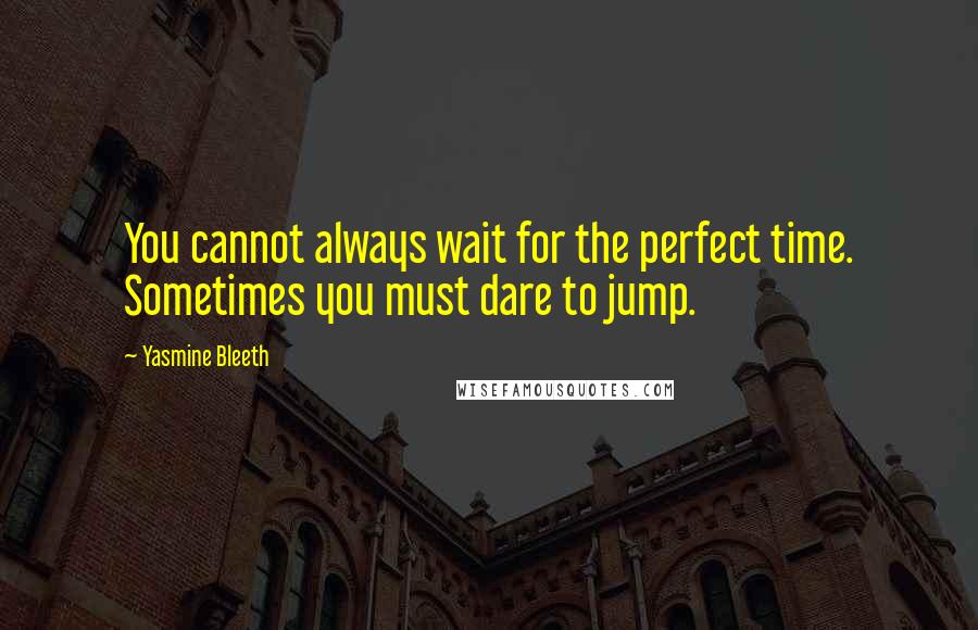 Yasmine Bleeth Quotes: You cannot always wait for the perfect time. Sometimes you must dare to jump.