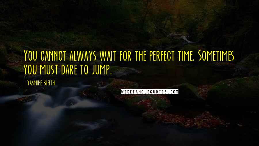 Yasmine Bleeth Quotes: You cannot always wait for the perfect time. Sometimes you must dare to jump.