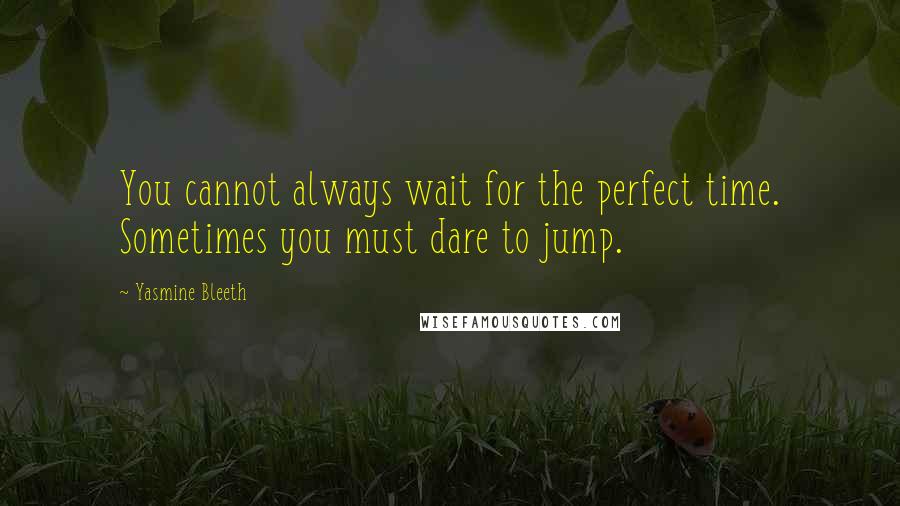 Yasmine Bleeth Quotes: You cannot always wait for the perfect time. Sometimes you must dare to jump.