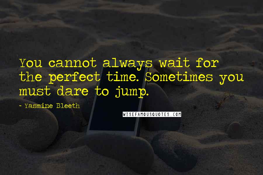 Yasmine Bleeth Quotes: You cannot always wait for the perfect time. Sometimes you must dare to jump.