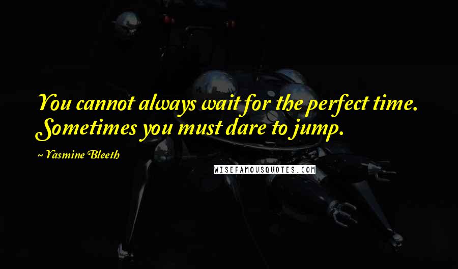 Yasmine Bleeth Quotes: You cannot always wait for the perfect time. Sometimes you must dare to jump.