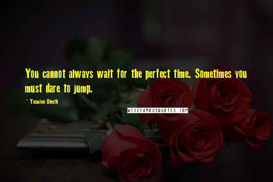 Yasmine Bleeth Quotes: You cannot always wait for the perfect time. Sometimes you must dare to jump.