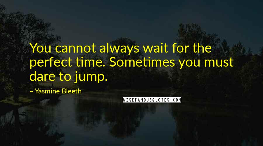 Yasmine Bleeth Quotes: You cannot always wait for the perfect time. Sometimes you must dare to jump.