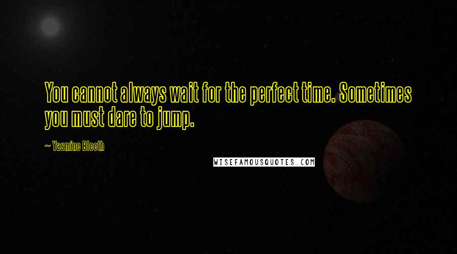 Yasmine Bleeth Quotes: You cannot always wait for the perfect time. Sometimes you must dare to jump.