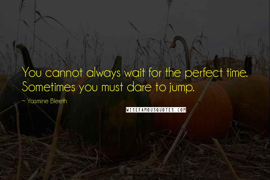 Yasmine Bleeth Quotes: You cannot always wait for the perfect time. Sometimes you must dare to jump.