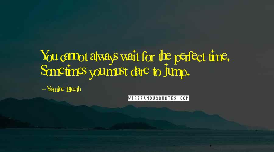 Yasmine Bleeth Quotes: You cannot always wait for the perfect time. Sometimes you must dare to jump.