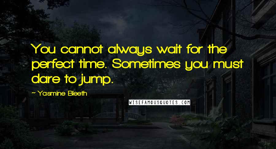 Yasmine Bleeth Quotes: You cannot always wait for the perfect time. Sometimes you must dare to jump.