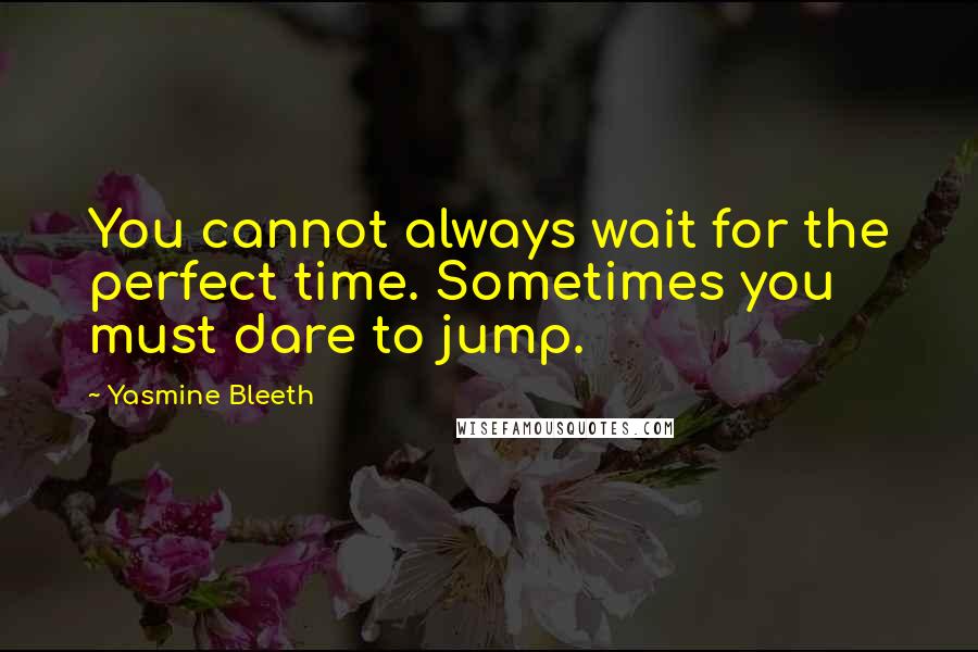 Yasmine Bleeth Quotes: You cannot always wait for the perfect time. Sometimes you must dare to jump.