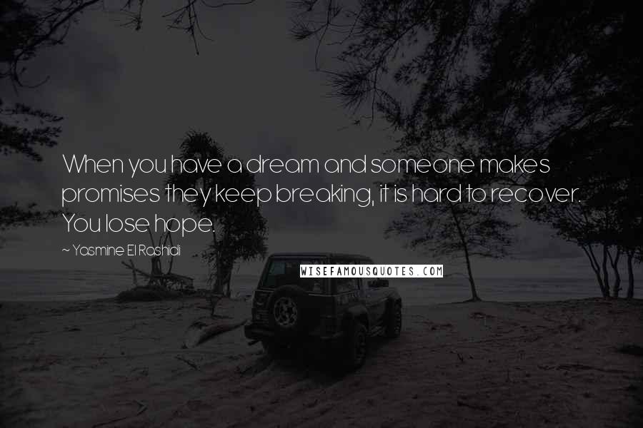 Yasmine El Rashidi Quotes: When you have a dream and someone makes promises they keep breaking, it is hard to recover. You lose hope.
