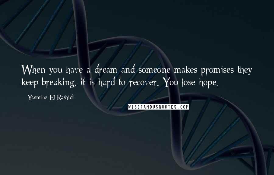 Yasmine El Rashidi Quotes: When you have a dream and someone makes promises they keep breaking, it is hard to recover. You lose hope.