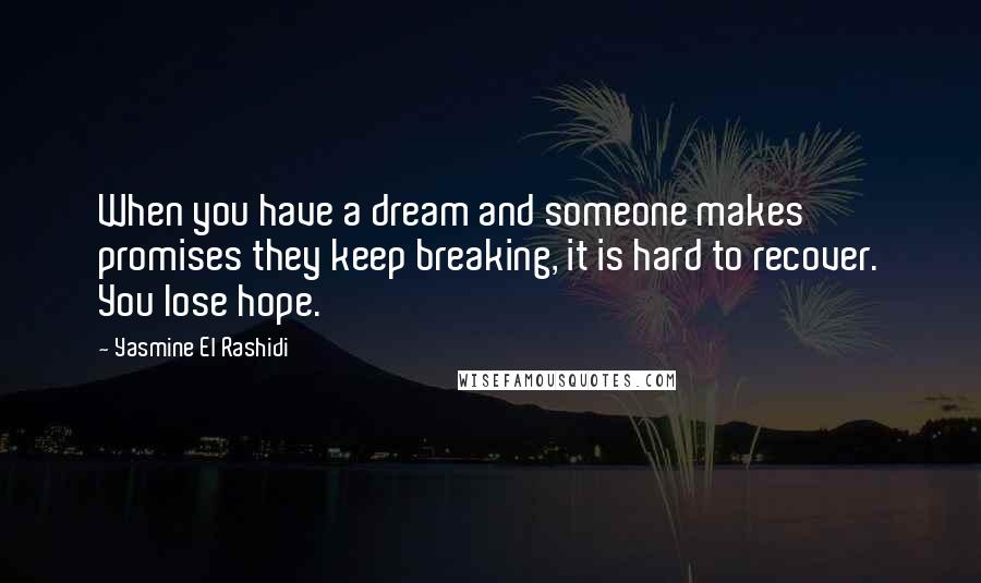 Yasmine El Rashidi Quotes: When you have a dream and someone makes promises they keep breaking, it is hard to recover. You lose hope.