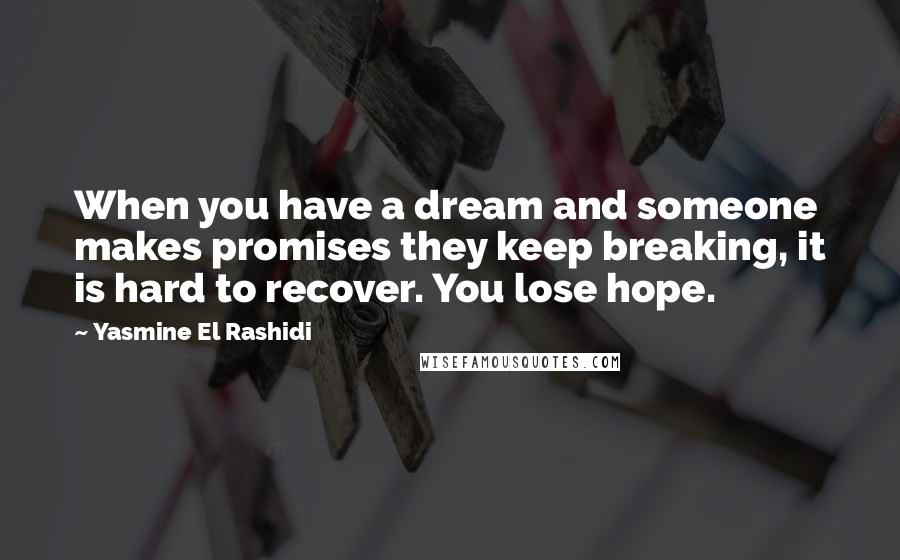 Yasmine El Rashidi Quotes: When you have a dream and someone makes promises they keep breaking, it is hard to recover. You lose hope.