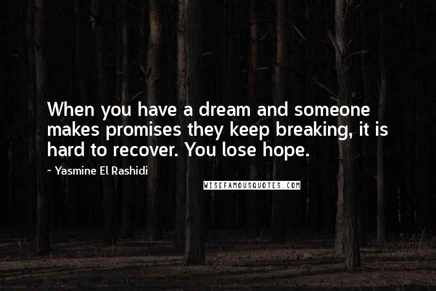 Yasmine El Rashidi Quotes: When you have a dream and someone makes promises they keep breaking, it is hard to recover. You lose hope.