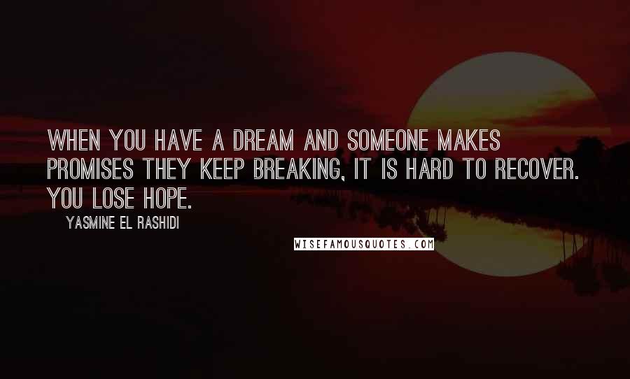Yasmine El Rashidi Quotes: When you have a dream and someone makes promises they keep breaking, it is hard to recover. You lose hope.