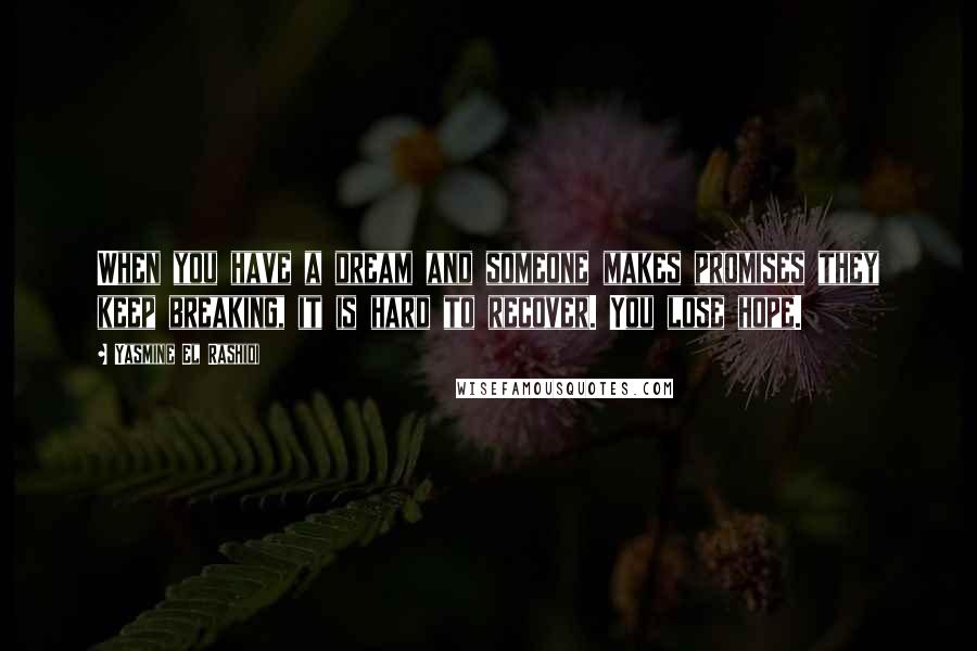 Yasmine El Rashidi Quotes: When you have a dream and someone makes promises they keep breaking, it is hard to recover. You lose hope.