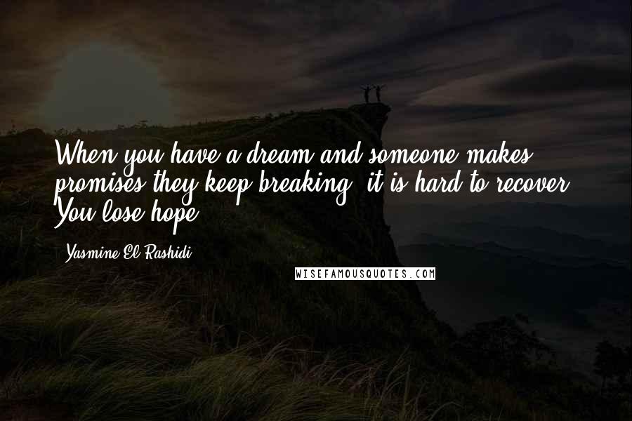 Yasmine El Rashidi Quotes: When you have a dream and someone makes promises they keep breaking, it is hard to recover. You lose hope.