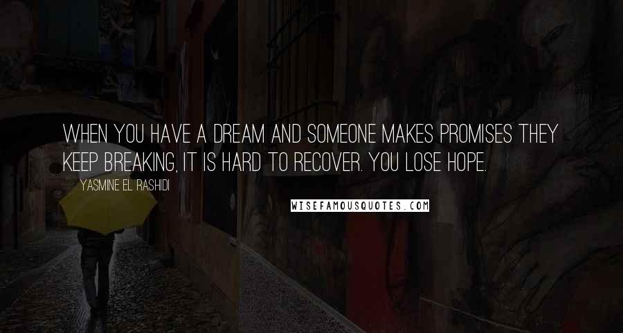 Yasmine El Rashidi Quotes: When you have a dream and someone makes promises they keep breaking, it is hard to recover. You lose hope.