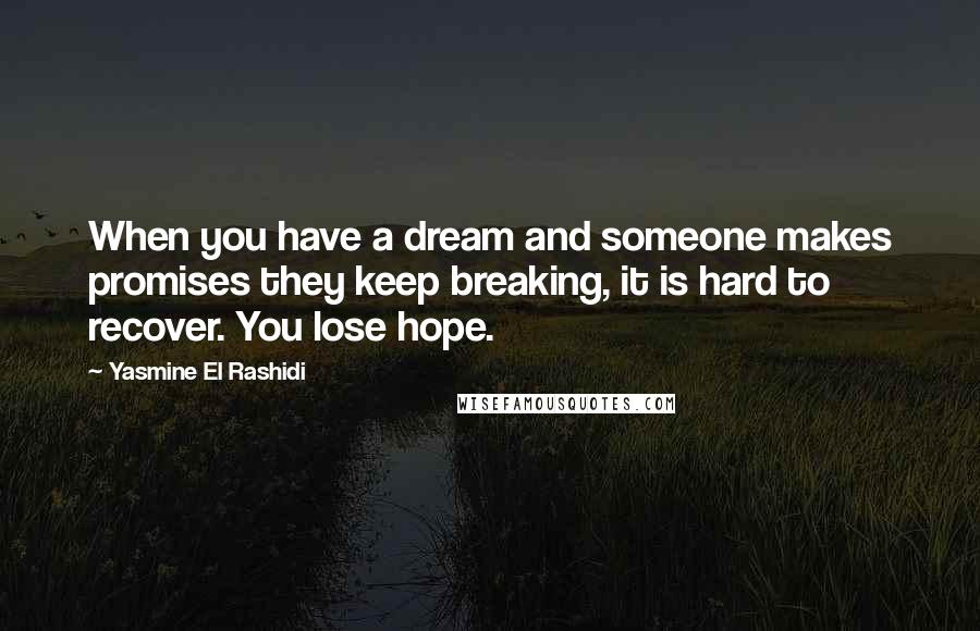 Yasmine El Rashidi Quotes: When you have a dream and someone makes promises they keep breaking, it is hard to recover. You lose hope.