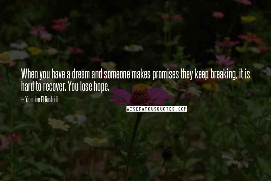 Yasmine El Rashidi Quotes: When you have a dream and someone makes promises they keep breaking, it is hard to recover. You lose hope.