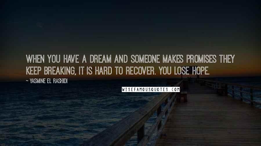 Yasmine El Rashidi Quotes: When you have a dream and someone makes promises they keep breaking, it is hard to recover. You lose hope.