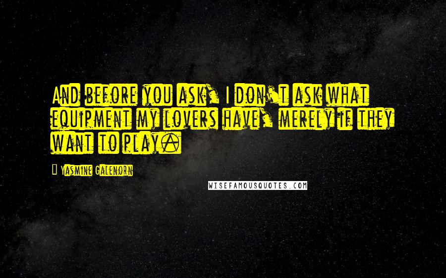 Yasmine Galenorn Quotes: And before you ask, I don't ask what equipment my lovers have, merely if they want to play.
