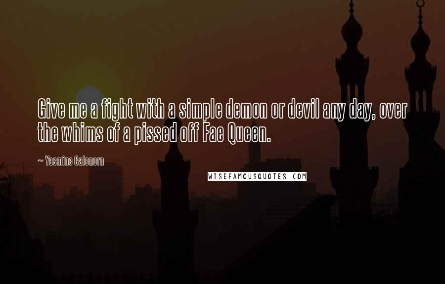 Yasmine Galenorn Quotes: Give me a fight with a simple demon or devil any day, over the whims of a pissed off Fae Queen.