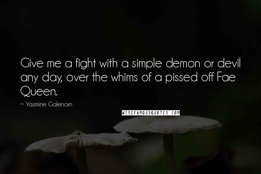 Yasmine Galenorn Quotes: Give me a fight with a simple demon or devil any day, over the whims of a pissed off Fae Queen.