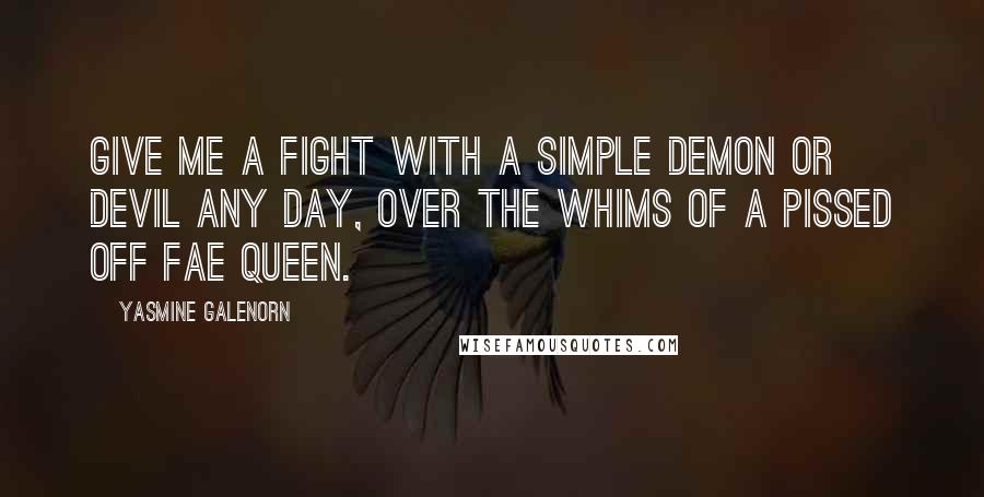 Yasmine Galenorn Quotes: Give me a fight with a simple demon or devil any day, over the whims of a pissed off Fae Queen.