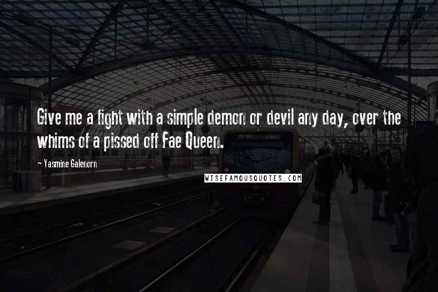 Yasmine Galenorn Quotes: Give me a fight with a simple demon or devil any day, over the whims of a pissed off Fae Queen.