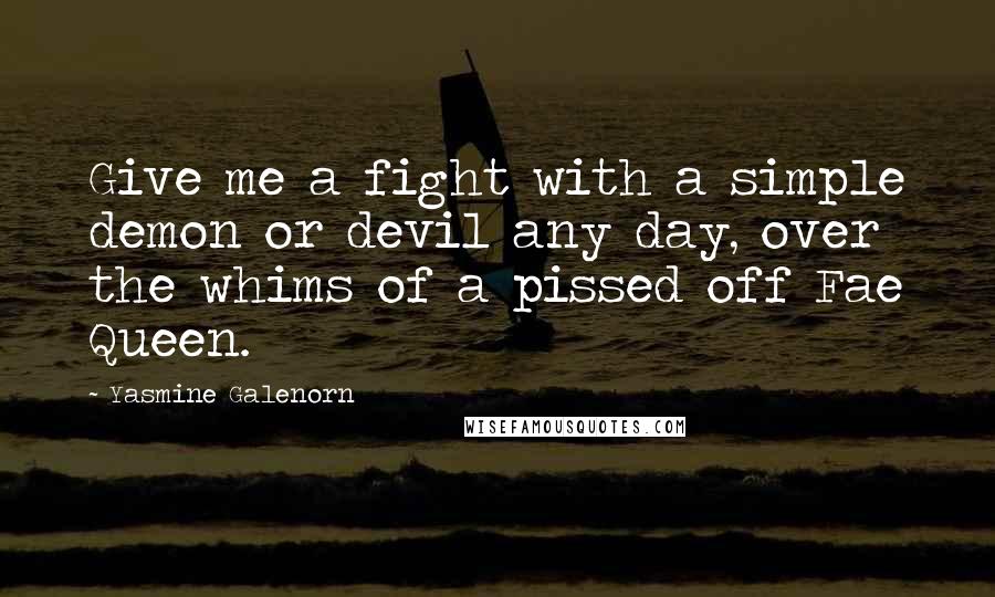 Yasmine Galenorn Quotes: Give me a fight with a simple demon or devil any day, over the whims of a pissed off Fae Queen.