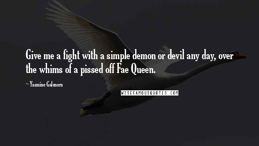 Yasmine Galenorn Quotes: Give me a fight with a simple demon or devil any day, over the whims of a pissed off Fae Queen.