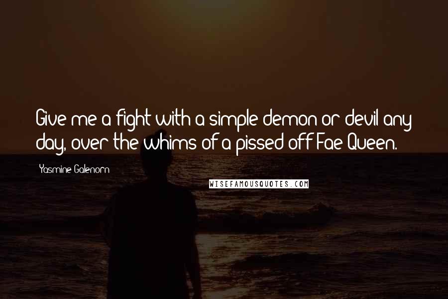 Yasmine Galenorn Quotes: Give me a fight with a simple demon or devil any day, over the whims of a pissed off Fae Queen.