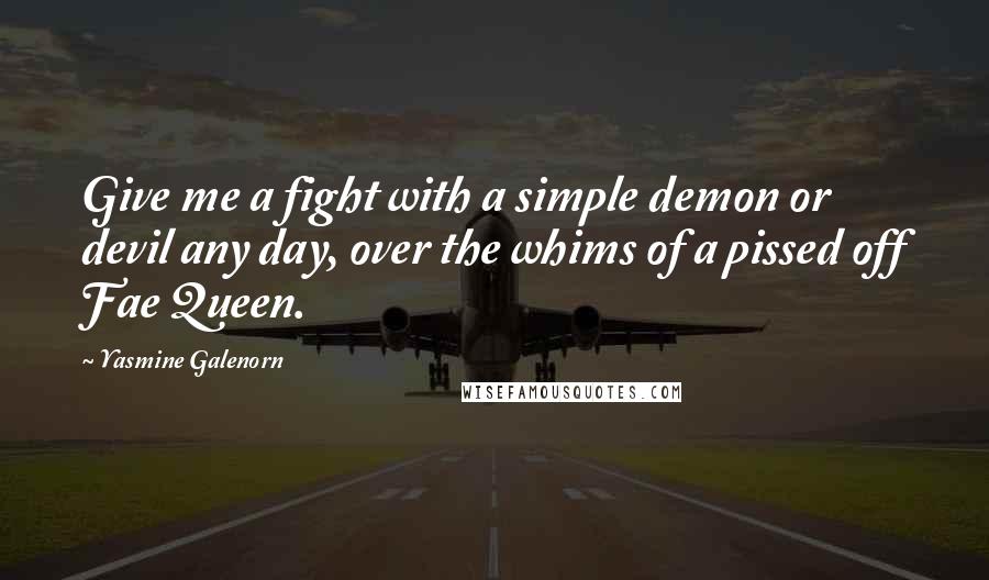 Yasmine Galenorn Quotes: Give me a fight with a simple demon or devil any day, over the whims of a pissed off Fae Queen.