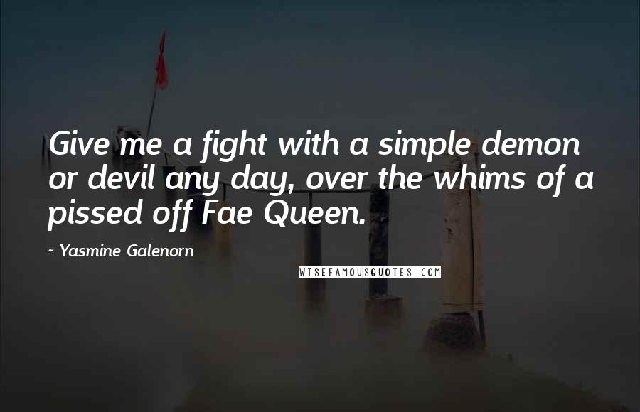 Yasmine Galenorn Quotes: Give me a fight with a simple demon or devil any day, over the whims of a pissed off Fae Queen.