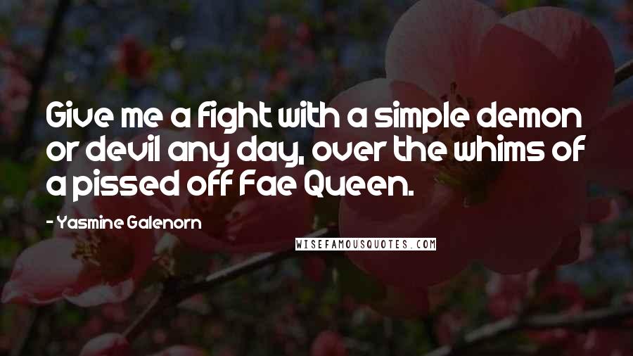 Yasmine Galenorn Quotes: Give me a fight with a simple demon or devil any day, over the whims of a pissed off Fae Queen.